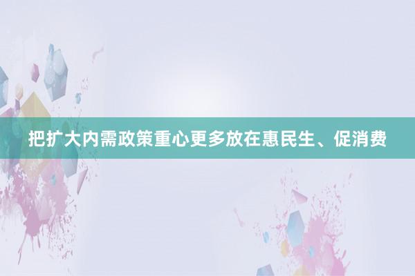 把扩大内需政策重心更多放在惠民生、促消费