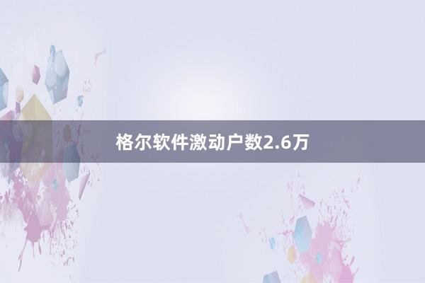 格尔软件激动户数2.6万