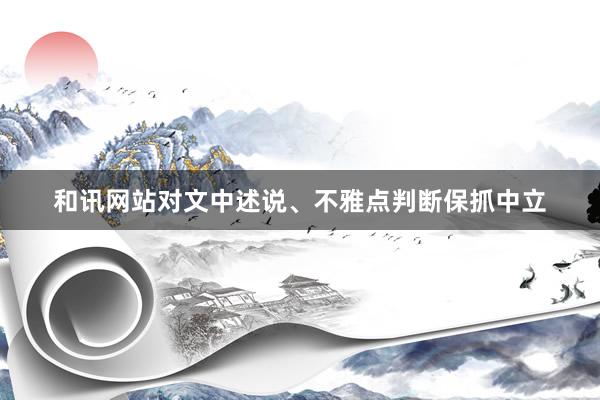 和讯网站对文中述说、不雅点判断保抓中立