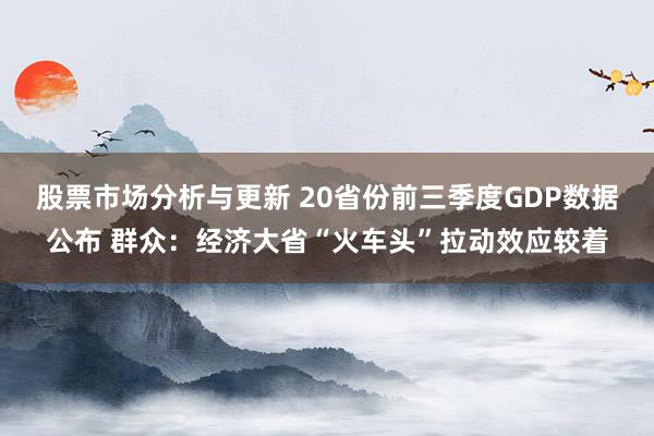 股票市场分析与更新 20省份前三季度GDP数据公布 群众：经济大省“火车头”拉动效应较着