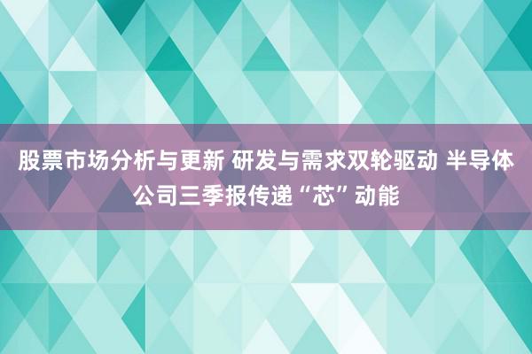 股票市场分析与更新 研发与需求双轮驱动 半导体公司三季报传递“芯”动能