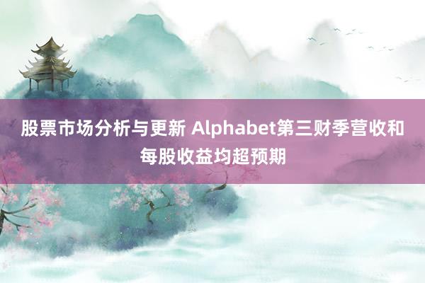 股票市场分析与更新 Alphabet第三财季营收和每股收益均超预期