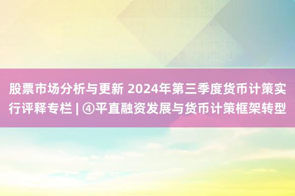 股票市场分析与更新 2024年第三季度货币计策实行评释专栏 | ④平直融资发展与货币计策框架转型