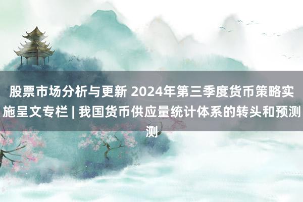 股票市场分析与更新 2024年第三季度货币策略实施呈文专栏 | 我国货币供应量统计体系的转头和预测