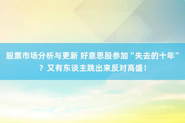 股票市场分析与更新 好意思股参加“失去的十年”？又有东谈主跳出来反对高盛！