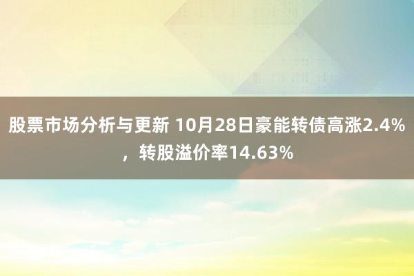 股票市场分析与更新 10月28日豪能转债高涨2.4%，转股溢价率14.63%