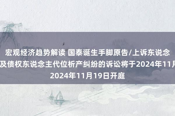 宏观经济趋势解读 国泰诞生手脚原告/上诉东说念主的1起触及债权东说念主代位析产纠纷的诉讼将于2024年11月19日开庭