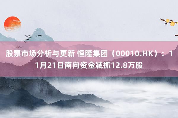 股票市场分析与更新 恒隆集团（00010.HK）：11月21日南向资金减抓12.8万股