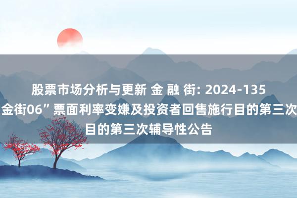 股票市场分析与更新 金 融 街: 2024-135：对于“21金街06”票面利率变嫌及投资者回售施行目的第三次辅导性公告