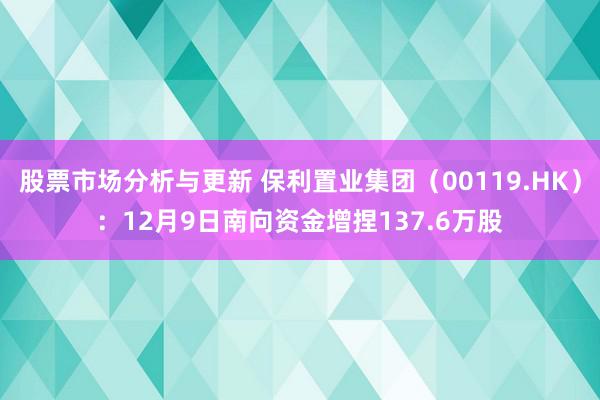 股票市场分析与更新 保利置业集团（00119.HK）：12月9日南向资金增捏137.6万股