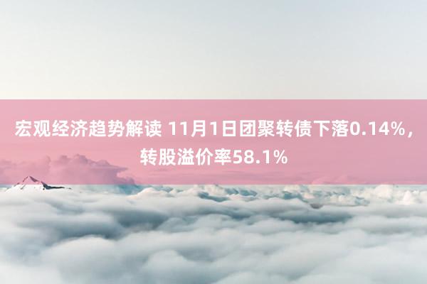 宏观经济趋势解读 11月1日团聚转债下落0.14%，转股溢价率58.1%