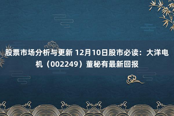 股票市场分析与更新 12月10日股市必读：大洋电机（002249）董秘有最新回报