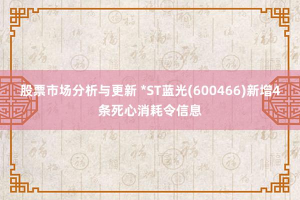 股票市场分析与更新 *ST蓝光(600466)新增4条死心消耗令信息