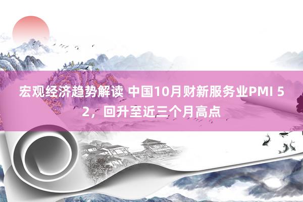 宏观经济趋势解读 中国10月财新服务业PMI 52，回升至近三个月高点