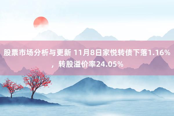 股票市场分析与更新 11月8日家悦转债下落1.16%，转股溢价率24.05%