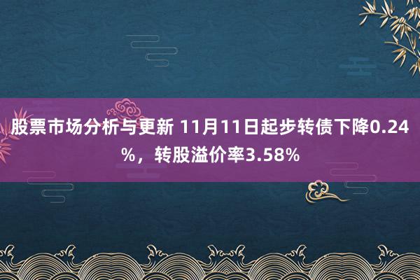 股票市场分析与更新 11月11日起步转债下降0.24%，转股溢价率3.58%