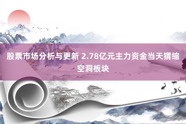 股票市场分析与更新 2.78亿元主力资金当天猬缩空洞板块