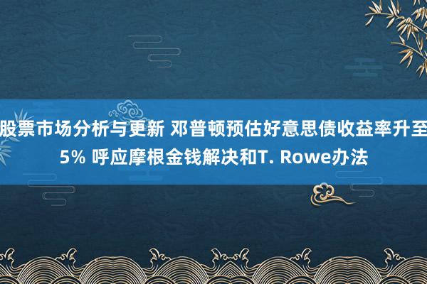 股票市场分析与更新 邓普顿预估好意思债收益率升至5% 呼应摩根金钱解决和T. Rowe办法