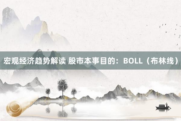 宏观经济趋势解读 股市本事目的：BOLL（布林线）