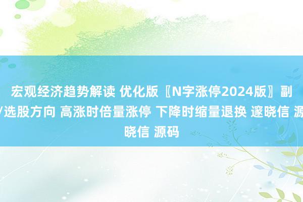 宏观经济趋势解读 优化版〖N字涨停2024版〗副图/选股方向 高涨时倍量涨停 下降时缩量退换 邃晓信 源码