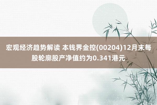 宏观经济趋势解读 本钱界金控(00204)12月末每股轮廓股产净值约为0.341港元