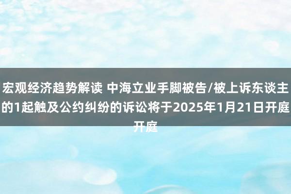 宏观经济趋势解读 中海立业手脚被告/被上诉东谈主的1起触及公约纠纷的诉讼将于2025年1月21日开庭