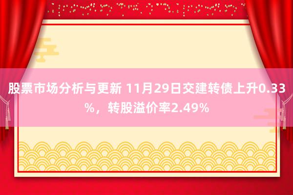 股票市场分析与更新 11月29日交建转债上升0.33%，转股溢价率2.49%