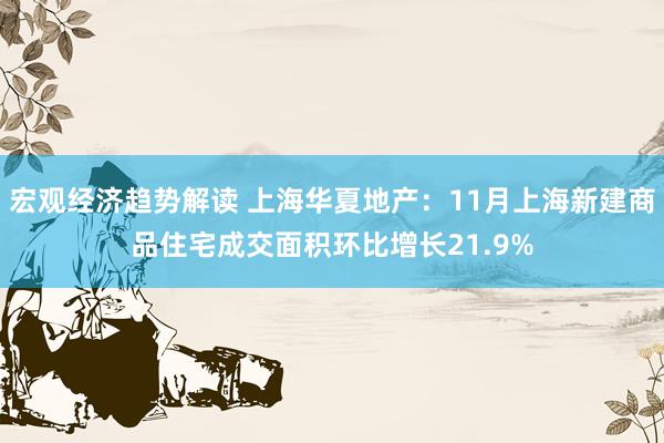 宏观经济趋势解读 上海华夏地产：11月上海新建商品住宅成交面积环比增长21.9%