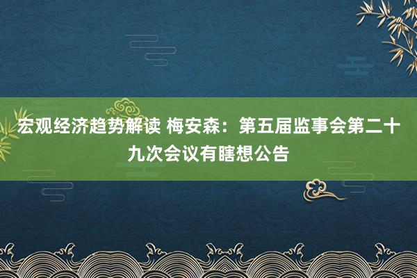 宏观经济趋势解读 梅安森：第五届监事会第二十九次会议有瞎想公告