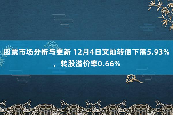 股票市场分析与更新 12月4日文灿转债下落5.93%，转股溢价率0.66%