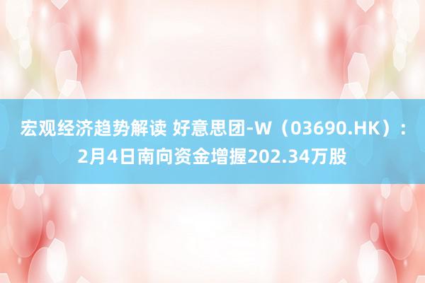 宏观经济趋势解读 好意思团-W（03690.HK）：2月4日南向资金增握202.34万股