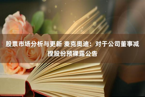 股票市场分析与更新 麦克奥迪：对于公司董事减捏股份预裸露公告