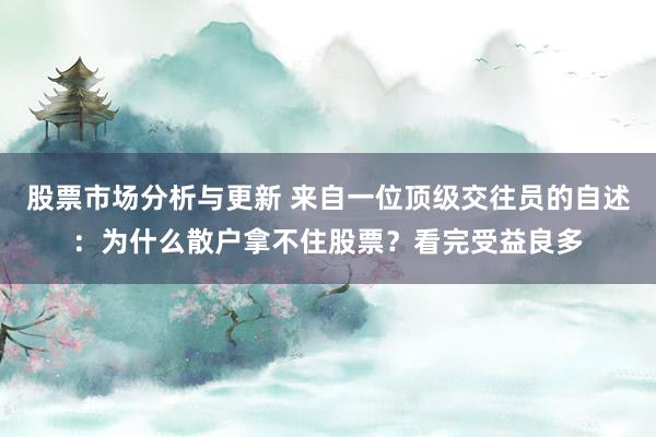 股票市场分析与更新 来自一位顶级交往员的自述：为什么散户拿不住股票？看完受益良多