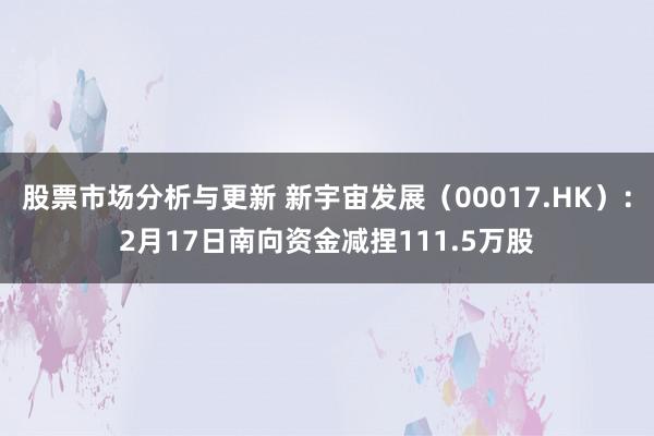 股票市场分析与更新 新宇宙发展（00017.HK）：2月17日南向资金减捏111.5万股