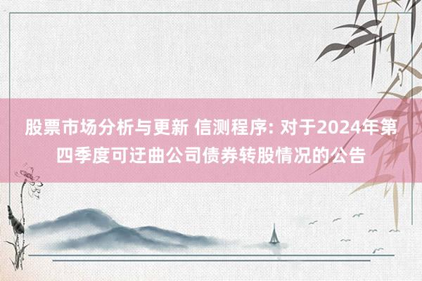 股票市场分析与更新 信测程序: 对于2024年第四季度可迂曲公司债券转股情况的公告