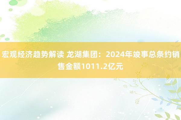 宏观经济趋势解读 龙湖集团：2024年竣事总条约销售金额1011.2亿元