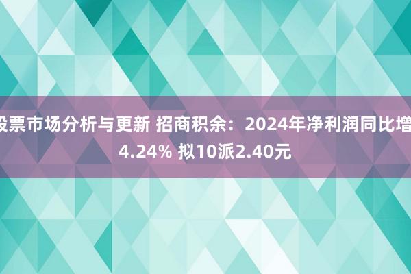 股票市场分析与更新 招商积余：2024年净利润同比增14.24% 拟10派2.40元