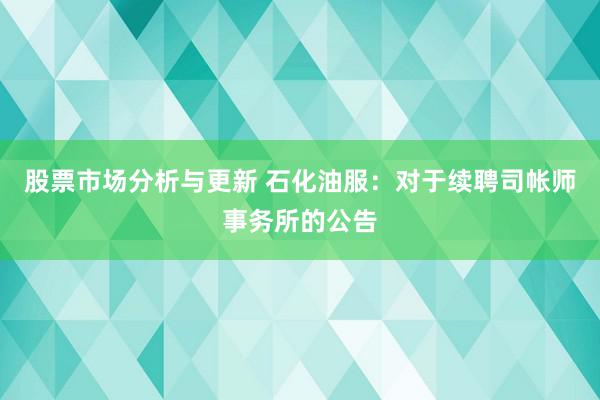 股票市场分析与更新 石化油服：对于续聘司帐师事务所的公告